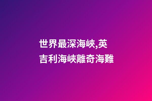 世界最深海峽,英吉利海峽離奇海難-第1張-觀點-玄機派