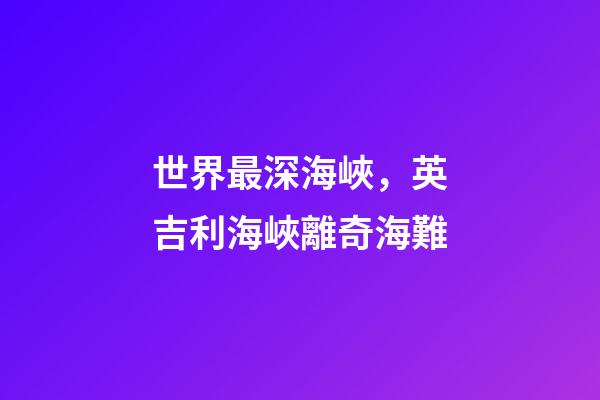 世界最深海峽，英吉利海峽離奇海難-第1張-觀點-玄機派