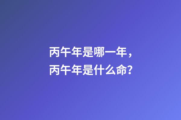 丙午年是哪一年，丙午年是什么命？