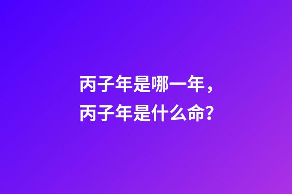 丙子年是哪一年，丙子年是什么命？