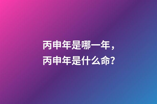 丙申年是哪一年，丙申年是什么命？