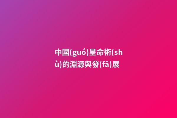 中國(guó)星命術(shù)的淵源與發(fā)展