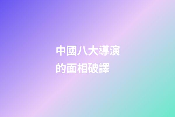中國八大導演的面相破譯