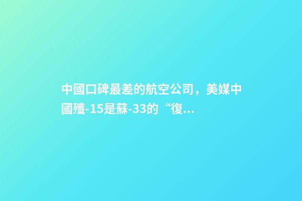 中國口碑最差的航空公司，美媒中國殲-15是蘇-33的“復制品”-第1張-觀點-玄機派