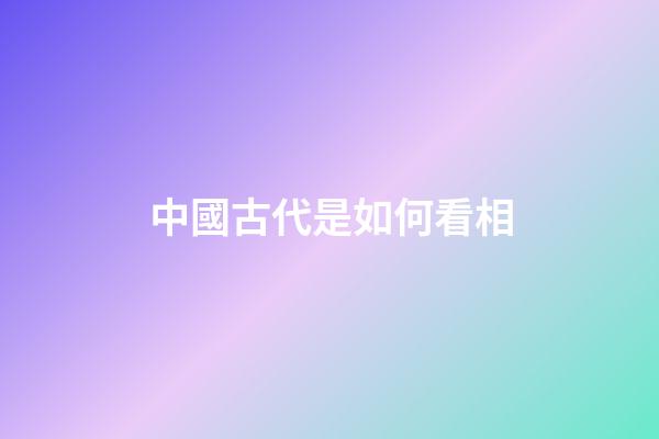中國古代是如何看相