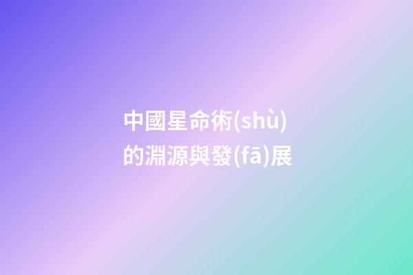 中國星命術(shù)的淵源與發(fā)展