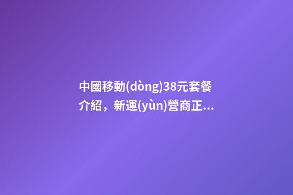 中國移動(dòng)38元套餐介紹，新運(yùn)營商正式上線-第1張-觀點(diǎn)-玄機(jī)派