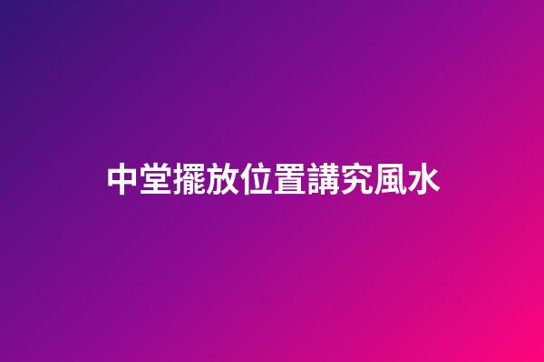 中堂擺放位置講究風水