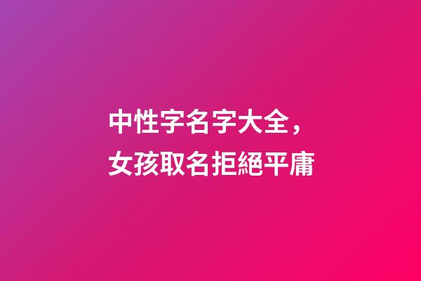 中性字名字大全，女孩取名拒絕平庸-第1張-觀點-玄機派