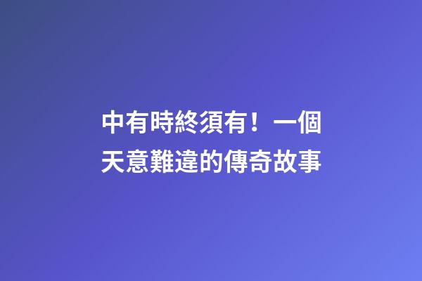 中有時終須有！一個天意難違的傳奇故事