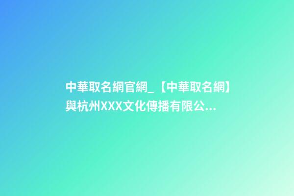 中華取名網官網_【中華取名網】與杭州XXX文化傳播有限公司簽約-第1張-公司起名-玄機派
