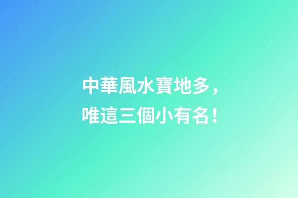 中華風水寶地多，唯這三個小有名！