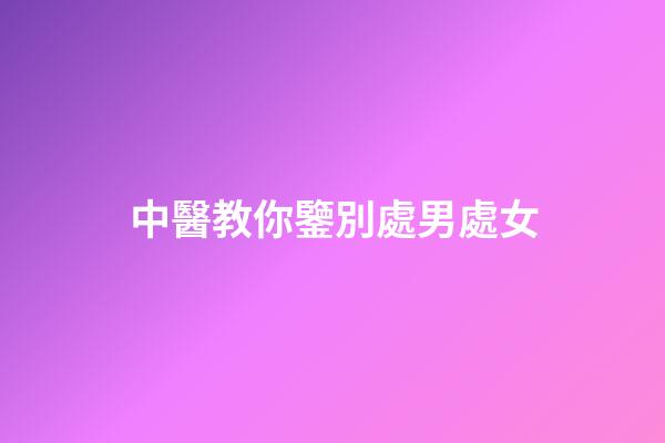 中醫教你鑒別處男處女