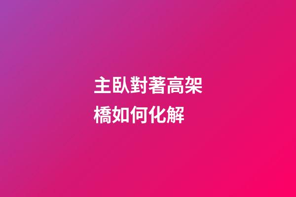 主臥對著高架橋如何化解