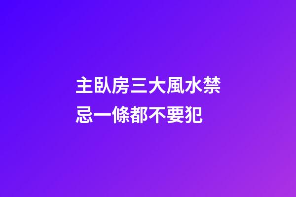 主臥房三大風水禁忌一條都不要犯