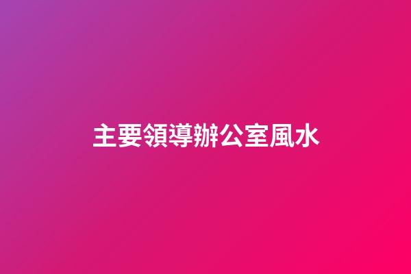 主要領導辦公室風水