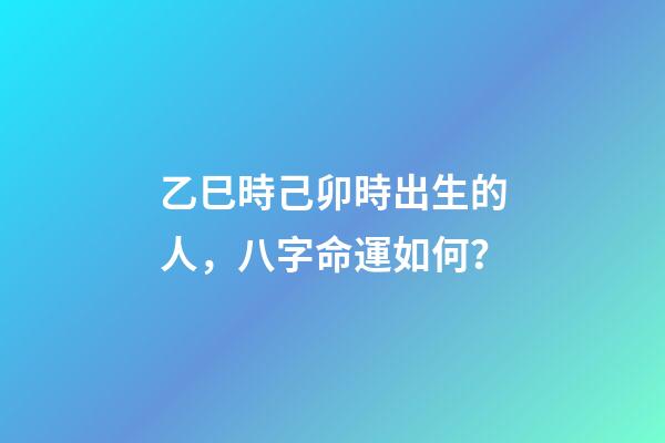 乙巳時己卯時出生的人，八字命運如何？