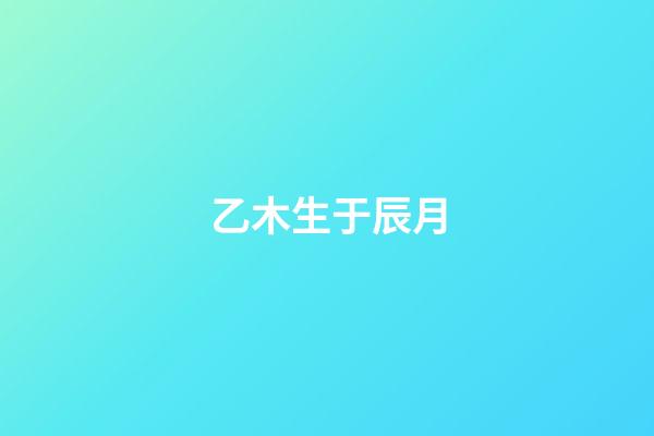 乙木生于辰月