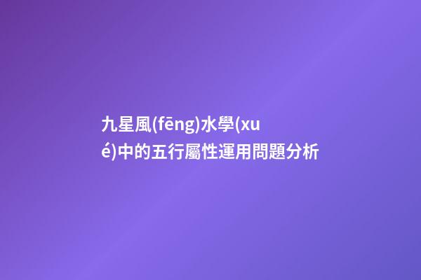 九星風(fēng)水學(xué)中的五行屬性運用問題分析