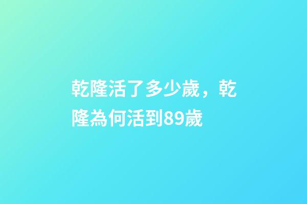 乾隆活了多少歲，乾隆為何活到89歲-第1張-觀點-玄機派