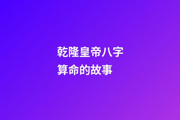 乾隆皇帝八字算命的故事