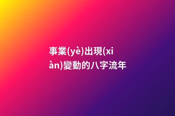 事業(yè)出現(xiàn)變動的八字流年