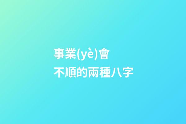事業(yè)會不順的兩種八字