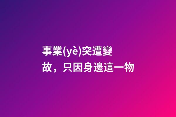 事業(yè)突遭變故，只因身邊這一物
