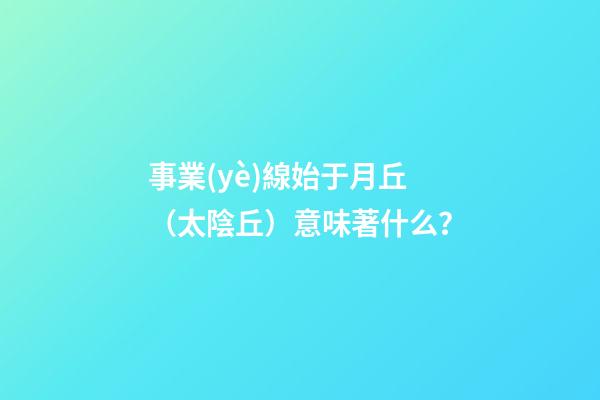 事業(yè)線始于月丘（太陰丘）意味著什么？
