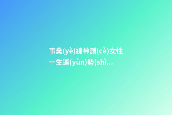 事業(yè)線神測(cè)女性一生運(yùn)勢(shì)