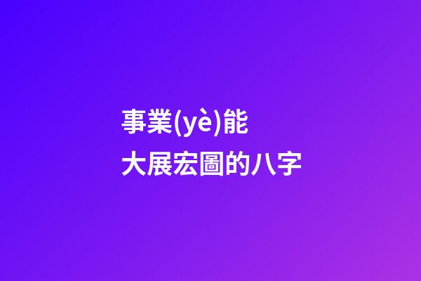 事業(yè)能大展宏圖的八字
