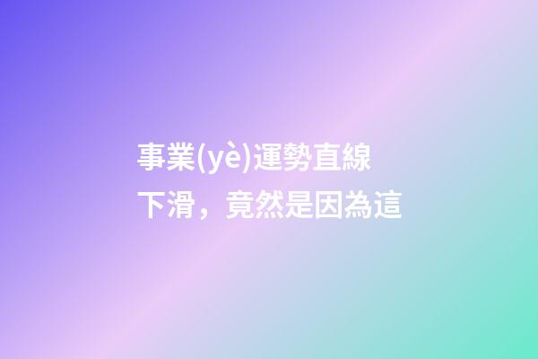 事業(yè)運勢直線下滑，竟然是因為這