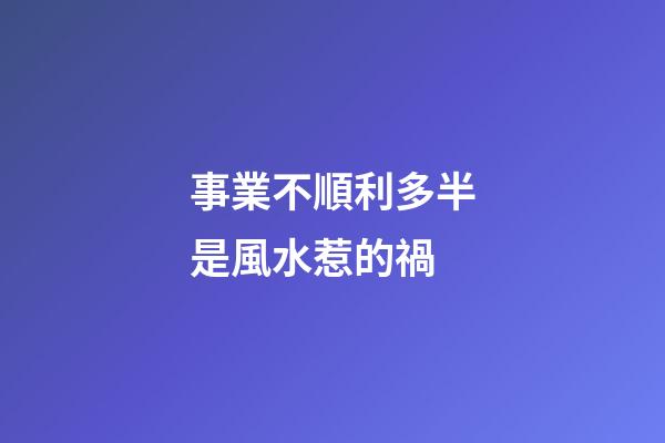 事業不順利多半是風水惹的禍