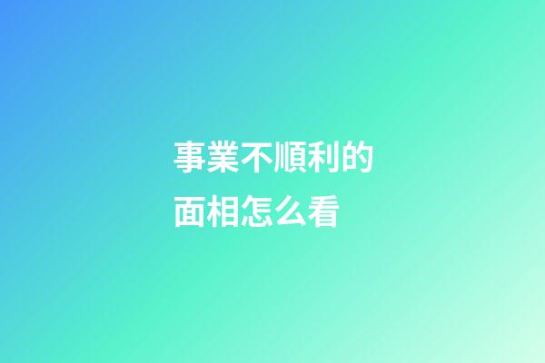 事業不順利的面相怎么看
