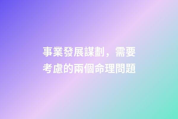 事業發展謀劃，需要考慮的兩個命理問題