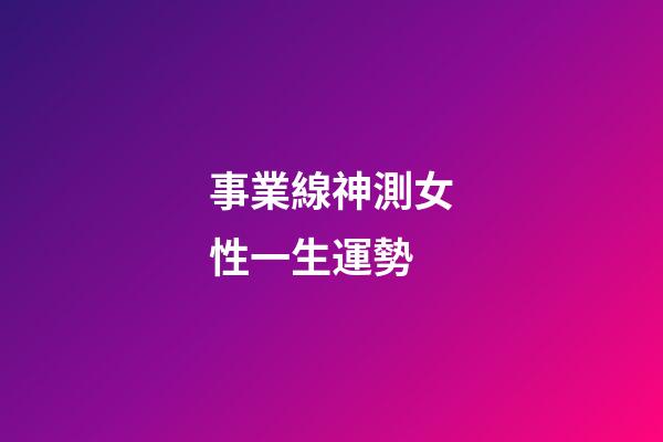 事業線神測女性一生運勢
