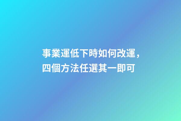 事業運低下時如何改運，四個方法任選其一即可
