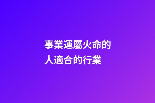 事業運屬火命的人適合的行業