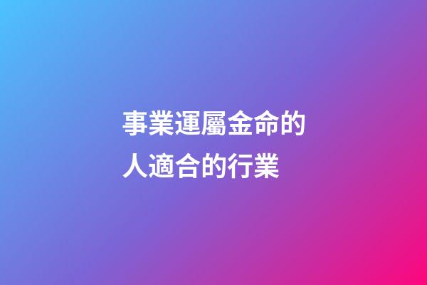 事業運屬金命的人適合的行業