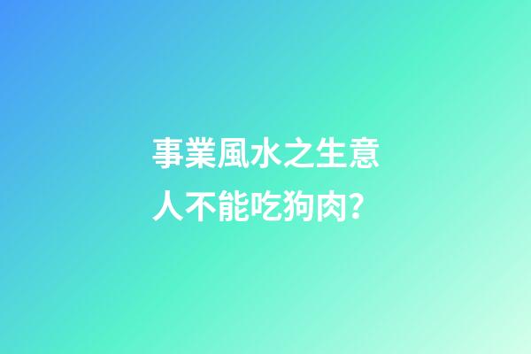 事業風水之生意人不能吃狗肉？