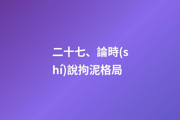 二十七、論時(shí)說拘泥格局