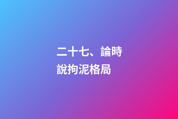 二十七、論時說拘泥格局