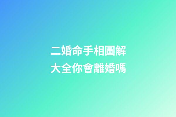 二婚命手相圖解大全你會離婚嗎