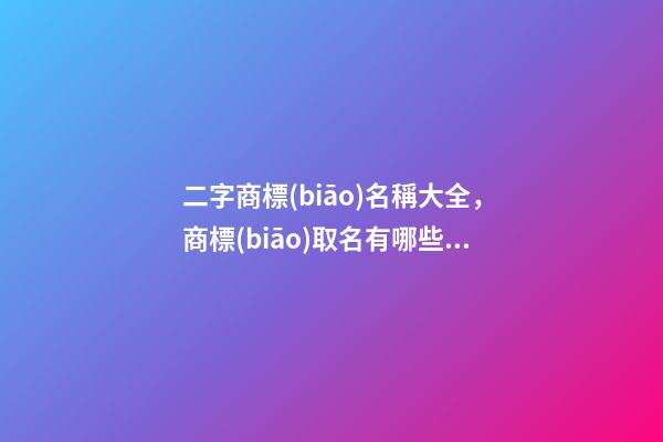 二字商標(biāo)名稱大全，商標(biāo)取名有哪些好的方法-第1張-商標(biāo)起名-玄機(jī)派
