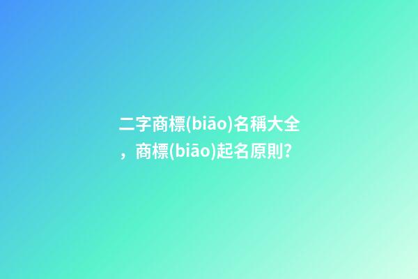 二字商標(biāo)名稱大全，商標(biāo)起名原則？