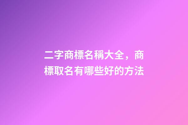 二字商標名稱大全，商標取名有哪些好的方法