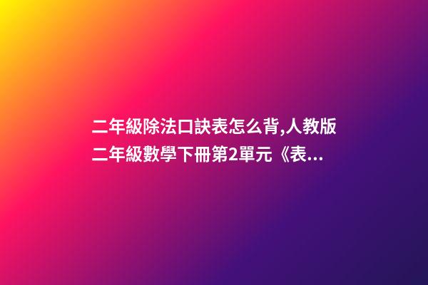 二年級除法口訣表怎么背,人教版二年級數學下冊第2單元《表內除法(一)》知識點匯總-第1張-觀點-玄機派