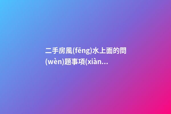 二手房風(fēng)水上面的問(wèn)題事項(xiàng)