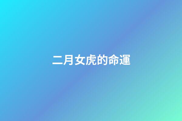 二月女虎的命運(農歷幾月出生的女人，運好命不好，能賺錢卻不會享福)-第1張-觀點-玄機派