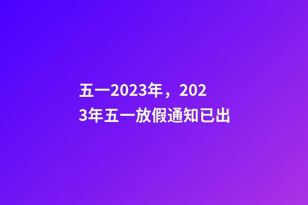 五一2023年，2023年五一放假通知已出-第1張-觀點-玄機派